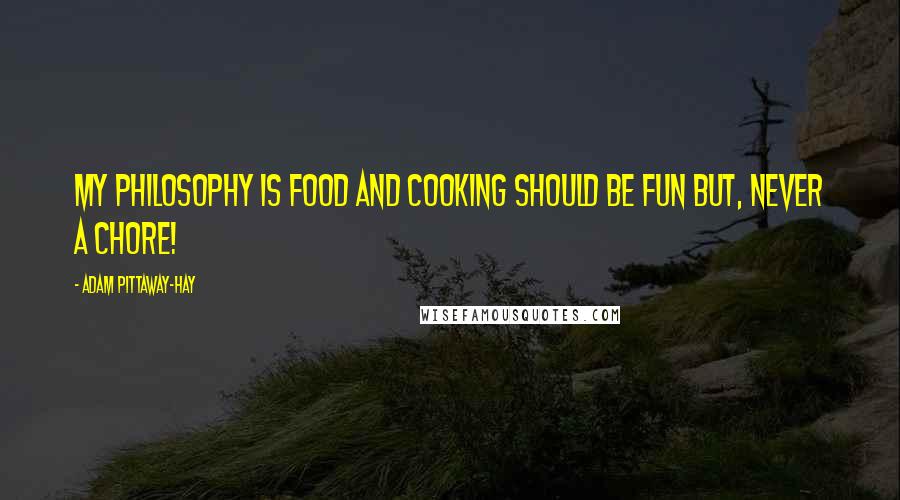 Adam Pittaway-Hay Quotes: My philosophy is food and cooking should be fun but, never a chore!