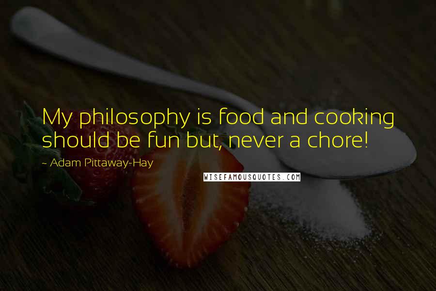 Adam Pittaway-Hay Quotes: My philosophy is food and cooking should be fun but, never a chore!