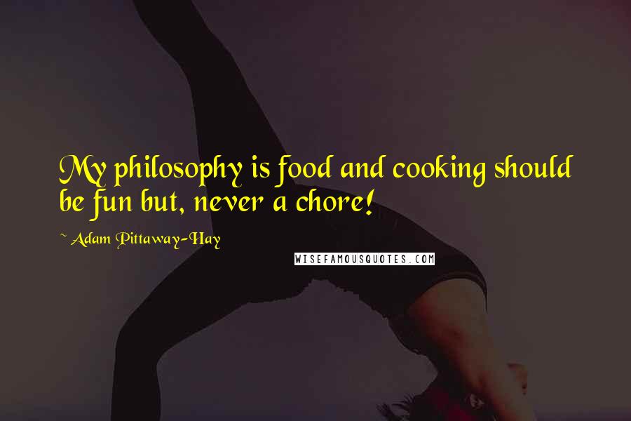 Adam Pittaway-Hay Quotes: My philosophy is food and cooking should be fun but, never a chore!