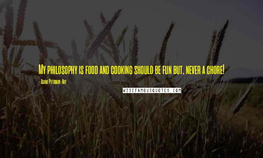 Adam Pittaway-Hay Quotes: My philosophy is food and cooking should be fun but, never a chore!