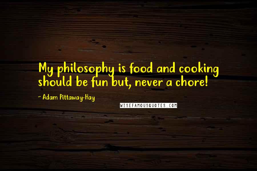 Adam Pittaway-Hay Quotes: My philosophy is food and cooking should be fun but, never a chore!
