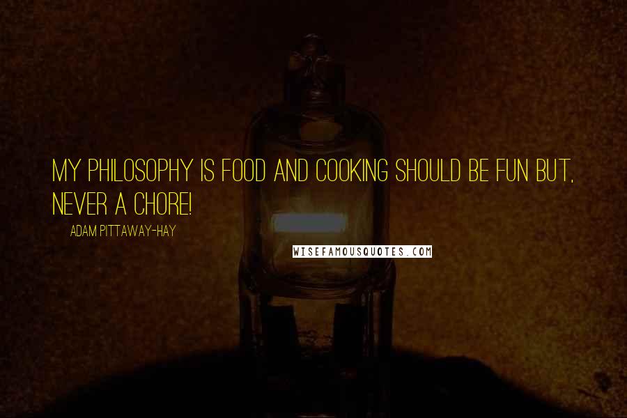 Adam Pittaway-Hay Quotes: My philosophy is food and cooking should be fun but, never a chore!