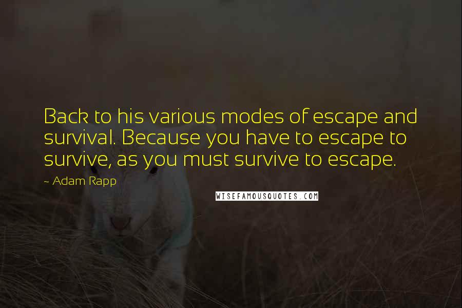 Adam Rapp Quotes: Back to his various modes of escape and survival. Because you have to escape to survive, as you must survive to escape.