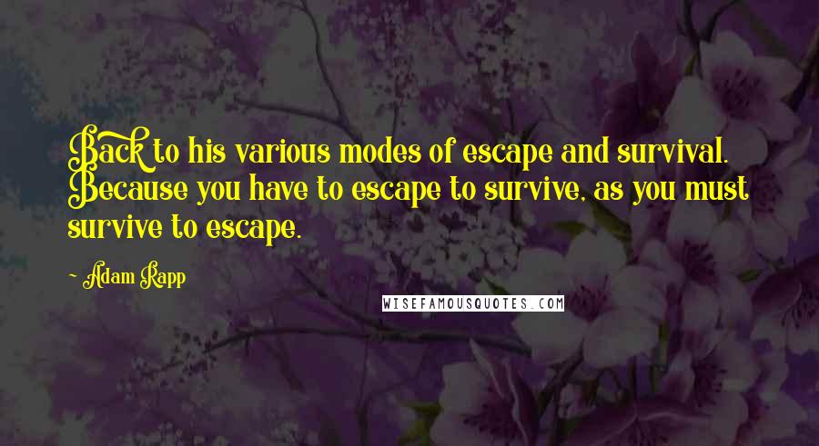 Adam Rapp Quotes: Back to his various modes of escape and survival. Because you have to escape to survive, as you must survive to escape.