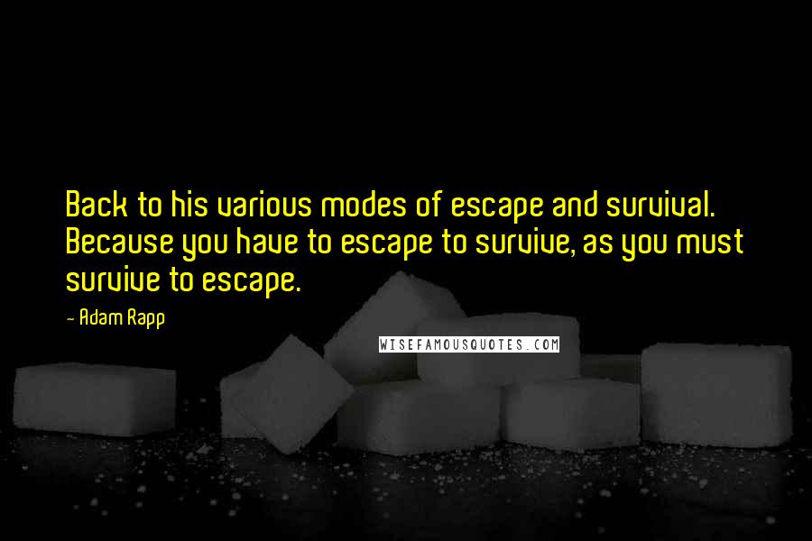 Adam Rapp Quotes: Back to his various modes of escape and survival. Because you have to escape to survive, as you must survive to escape.