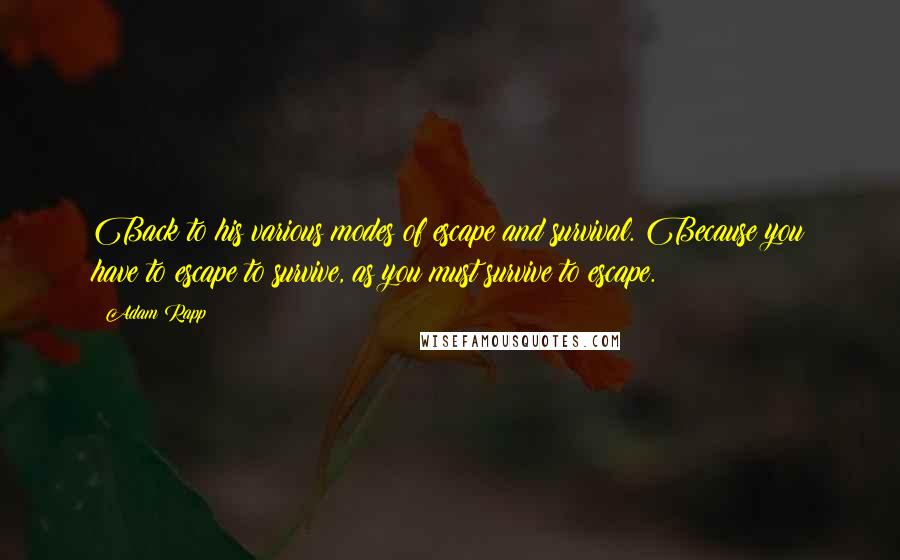 Adam Rapp Quotes: Back to his various modes of escape and survival. Because you have to escape to survive, as you must survive to escape.