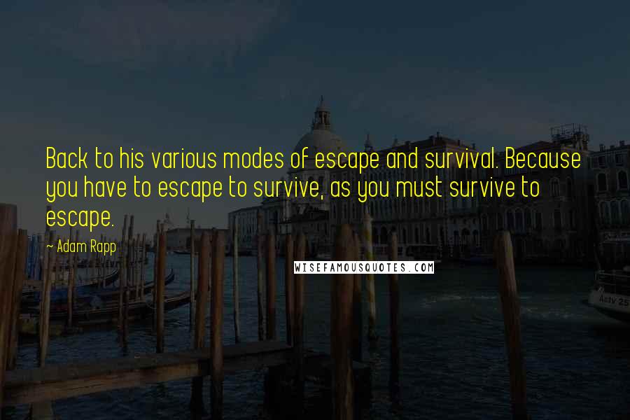 Adam Rapp Quotes: Back to his various modes of escape and survival. Because you have to escape to survive, as you must survive to escape.