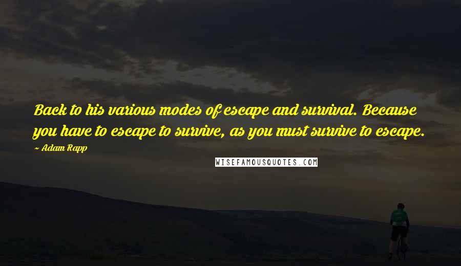 Adam Rapp Quotes: Back to his various modes of escape and survival. Because you have to escape to survive, as you must survive to escape.