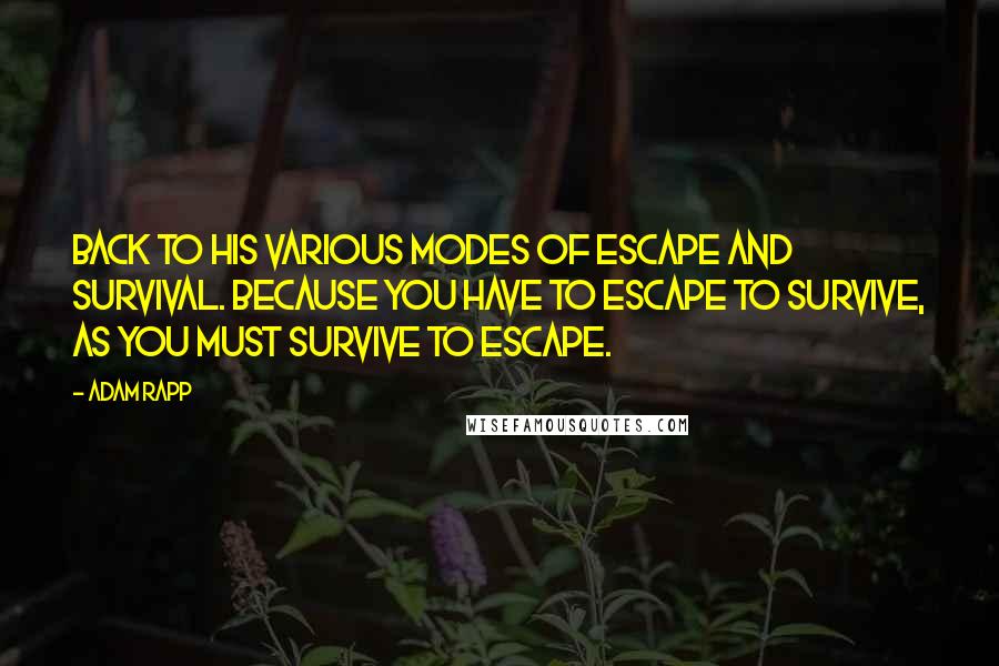 Adam Rapp Quotes: Back to his various modes of escape and survival. Because you have to escape to survive, as you must survive to escape.