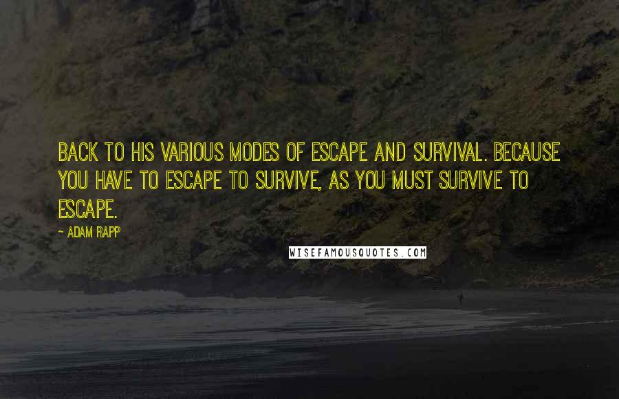 Adam Rapp Quotes: Back to his various modes of escape and survival. Because you have to escape to survive, as you must survive to escape.