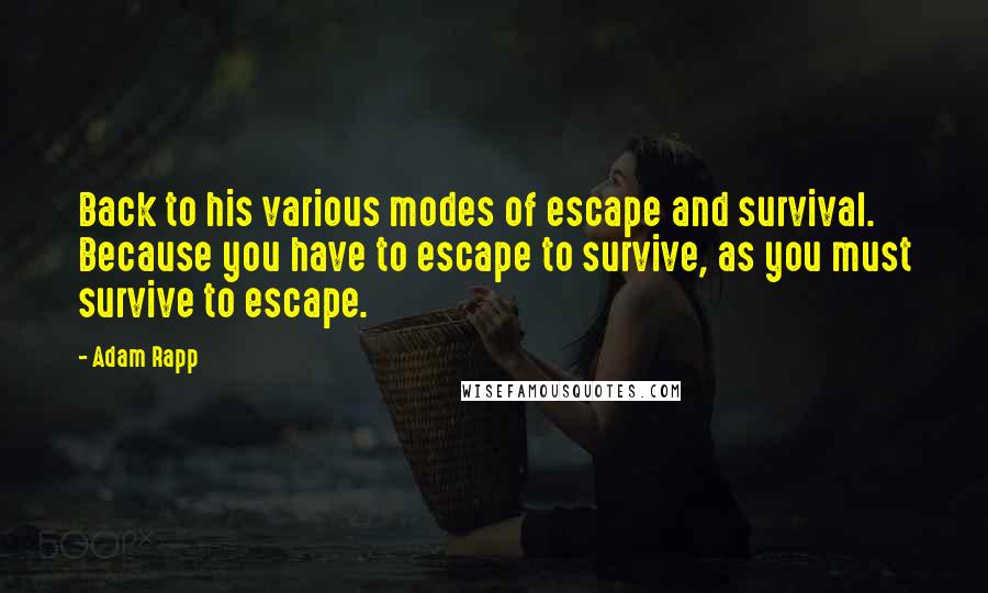 Adam Rapp Quotes: Back to his various modes of escape and survival. Because you have to escape to survive, as you must survive to escape.