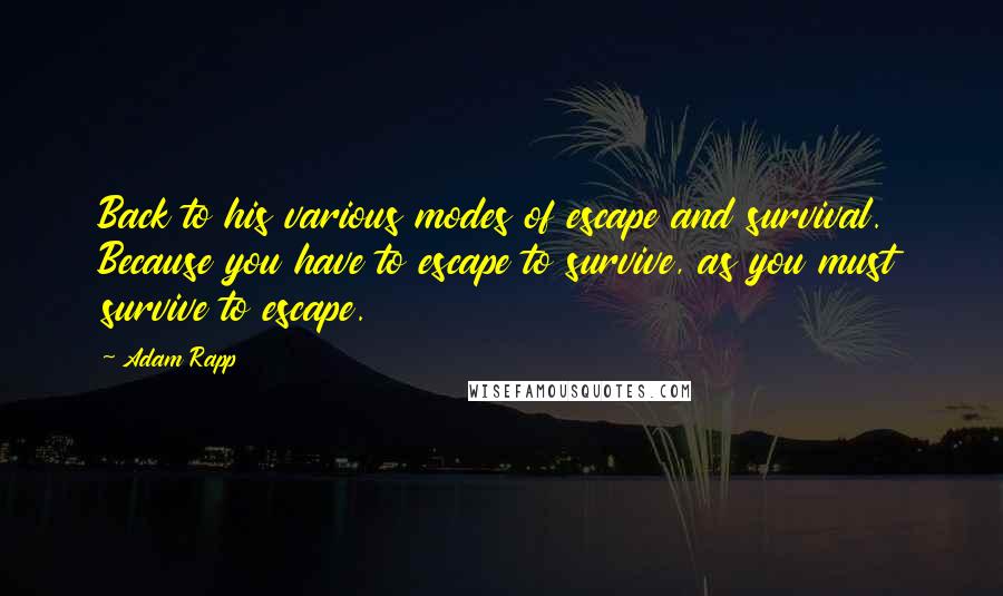 Adam Rapp Quotes: Back to his various modes of escape and survival. Because you have to escape to survive, as you must survive to escape.