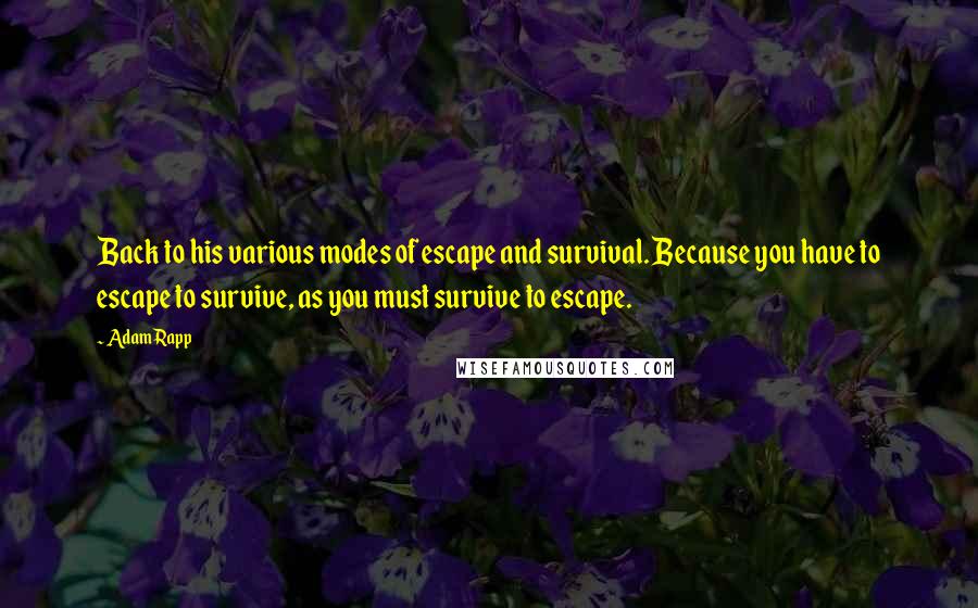 Adam Rapp Quotes: Back to his various modes of escape and survival. Because you have to escape to survive, as you must survive to escape.