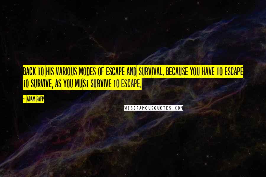 Adam Rapp Quotes: Back to his various modes of escape and survival. Because you have to escape to survive, as you must survive to escape.