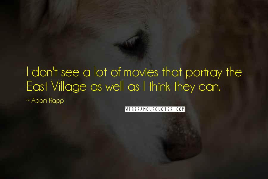 Adam Rapp Quotes: I don't see a lot of movies that portray the East Village as well as I think they can.