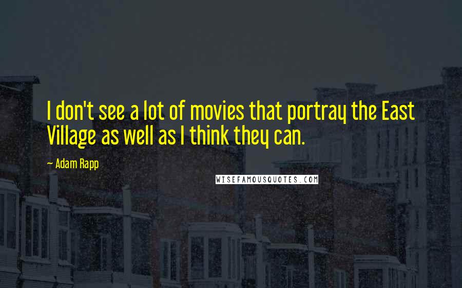 Adam Rapp Quotes: I don't see a lot of movies that portray the East Village as well as I think they can.