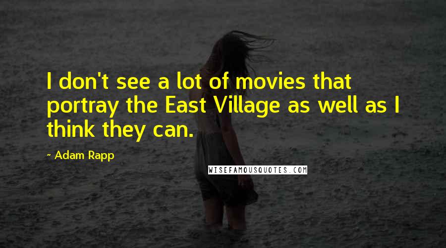 Adam Rapp Quotes: I don't see a lot of movies that portray the East Village as well as I think they can.