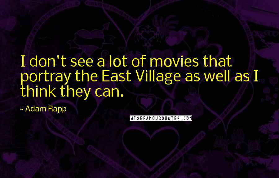 Adam Rapp Quotes: I don't see a lot of movies that portray the East Village as well as I think they can.