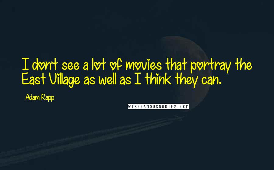 Adam Rapp Quotes: I don't see a lot of movies that portray the East Village as well as I think they can.