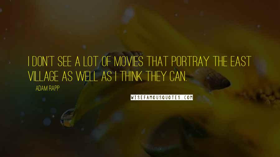 Adam Rapp Quotes: I don't see a lot of movies that portray the East Village as well as I think they can.