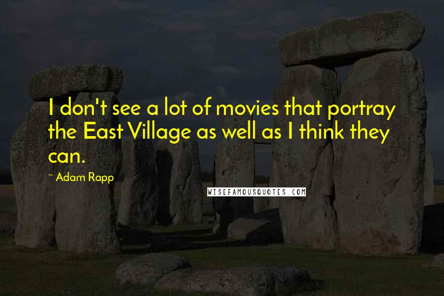 Adam Rapp Quotes: I don't see a lot of movies that portray the East Village as well as I think they can.