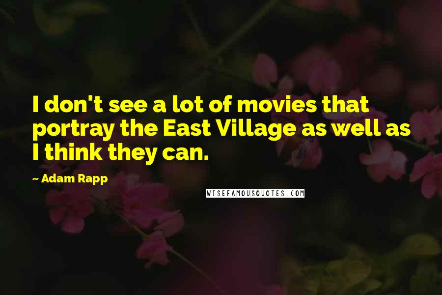Adam Rapp Quotes: I don't see a lot of movies that portray the East Village as well as I think they can.