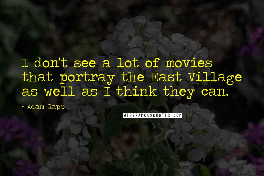 Adam Rapp Quotes: I don't see a lot of movies that portray the East Village as well as I think they can.