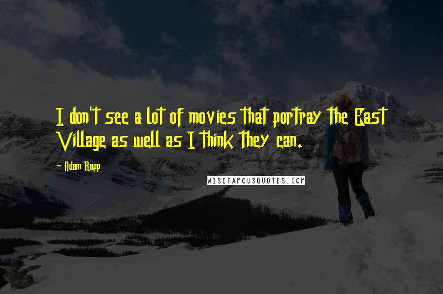 Adam Rapp Quotes: I don't see a lot of movies that portray the East Village as well as I think they can.