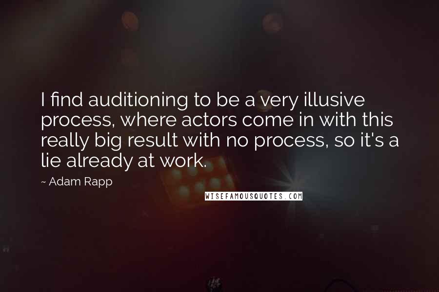 Adam Rapp Quotes: I find auditioning to be a very illusive process, where actors come in with this really big result with no process, so it's a lie already at work.