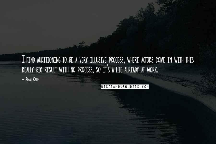 Adam Rapp Quotes: I find auditioning to be a very illusive process, where actors come in with this really big result with no process, so it's a lie already at work.