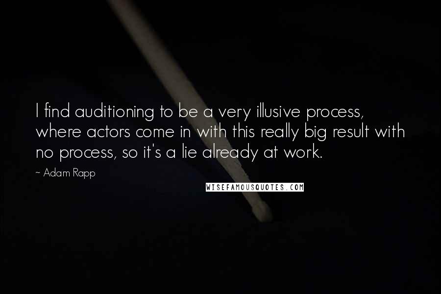 Adam Rapp Quotes: I find auditioning to be a very illusive process, where actors come in with this really big result with no process, so it's a lie already at work.