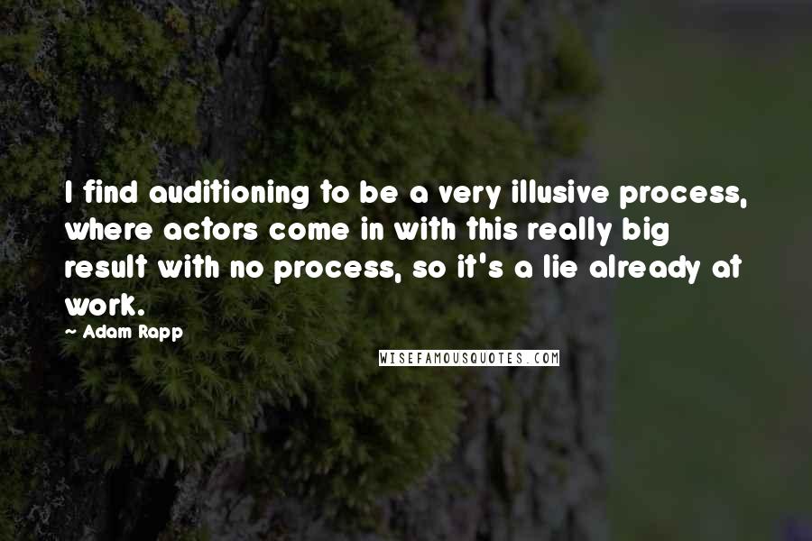 Adam Rapp Quotes: I find auditioning to be a very illusive process, where actors come in with this really big result with no process, so it's a lie already at work.