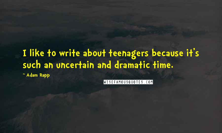 Adam Rapp Quotes: I like to write about teenagers because it's such an uncertain and dramatic time.