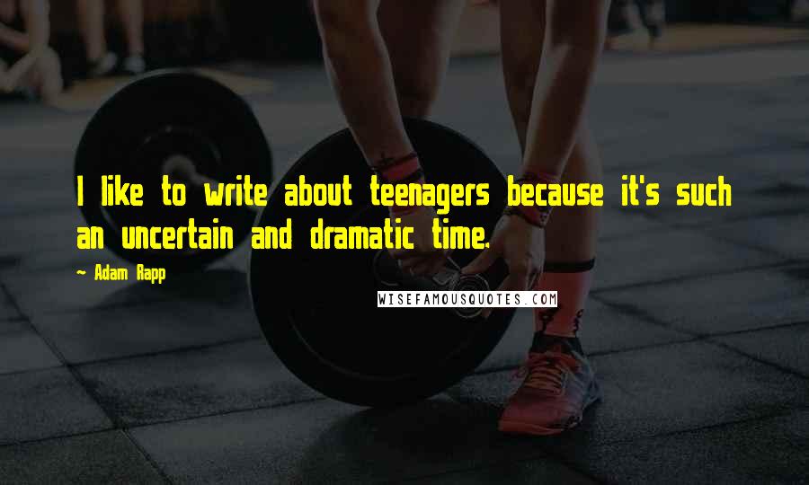 Adam Rapp Quotes: I like to write about teenagers because it's such an uncertain and dramatic time.