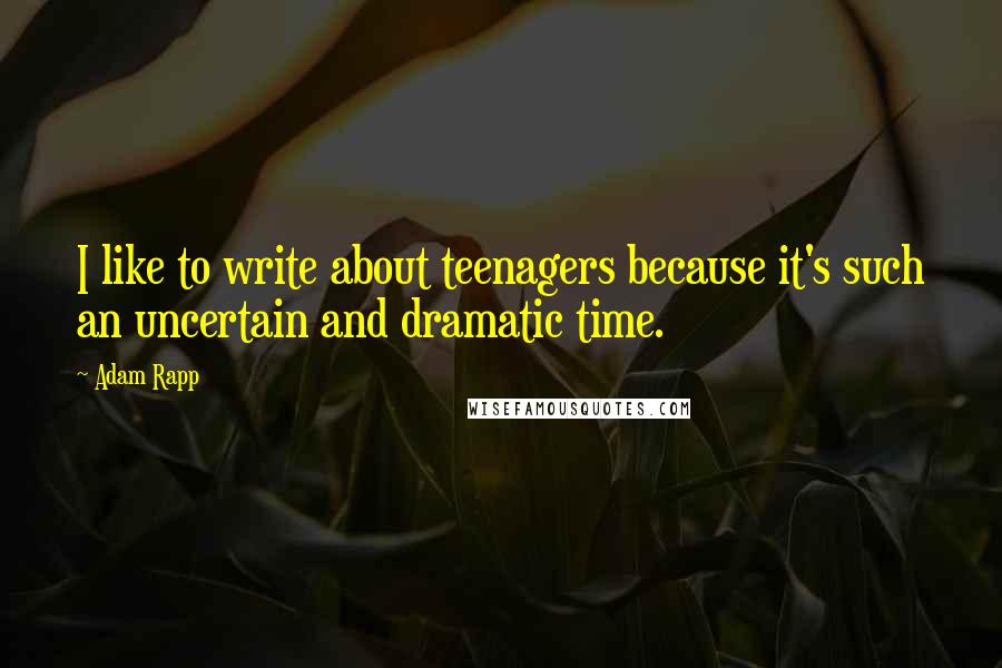 Adam Rapp Quotes: I like to write about teenagers because it's such an uncertain and dramatic time.