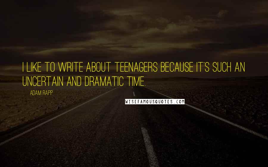 Adam Rapp Quotes: I like to write about teenagers because it's such an uncertain and dramatic time.