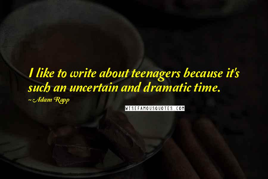 Adam Rapp Quotes: I like to write about teenagers because it's such an uncertain and dramatic time.