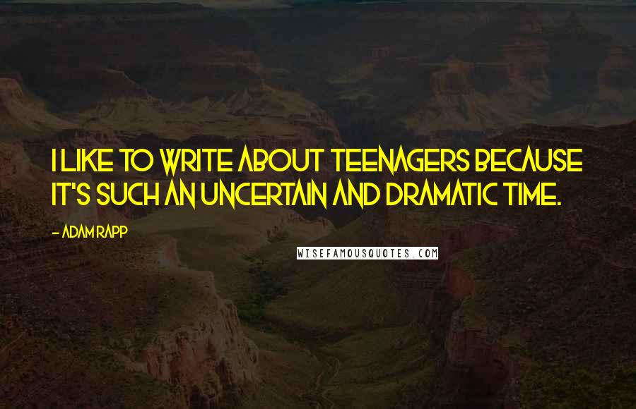 Adam Rapp Quotes: I like to write about teenagers because it's such an uncertain and dramatic time.