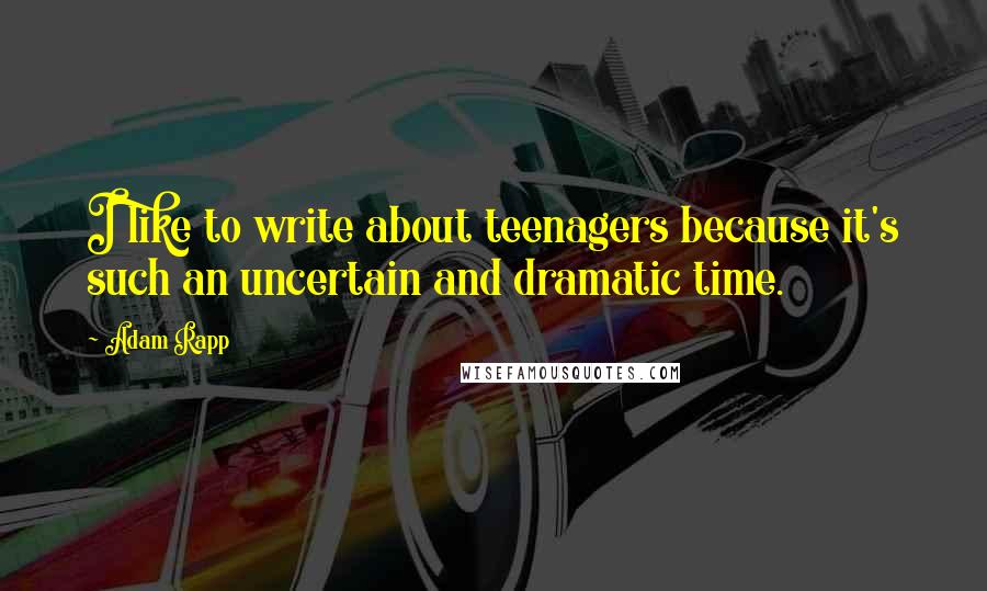 Adam Rapp Quotes: I like to write about teenagers because it's such an uncertain and dramatic time.