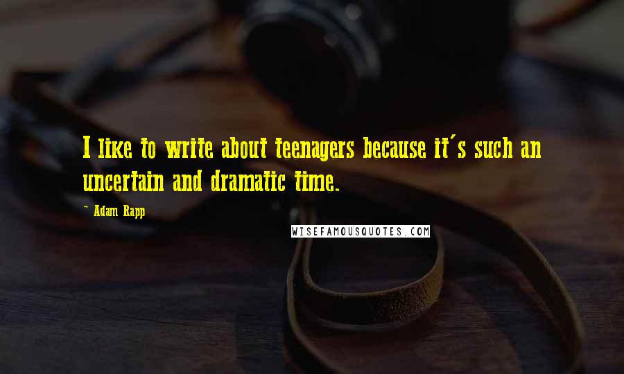 Adam Rapp Quotes: I like to write about teenagers because it's such an uncertain and dramatic time.