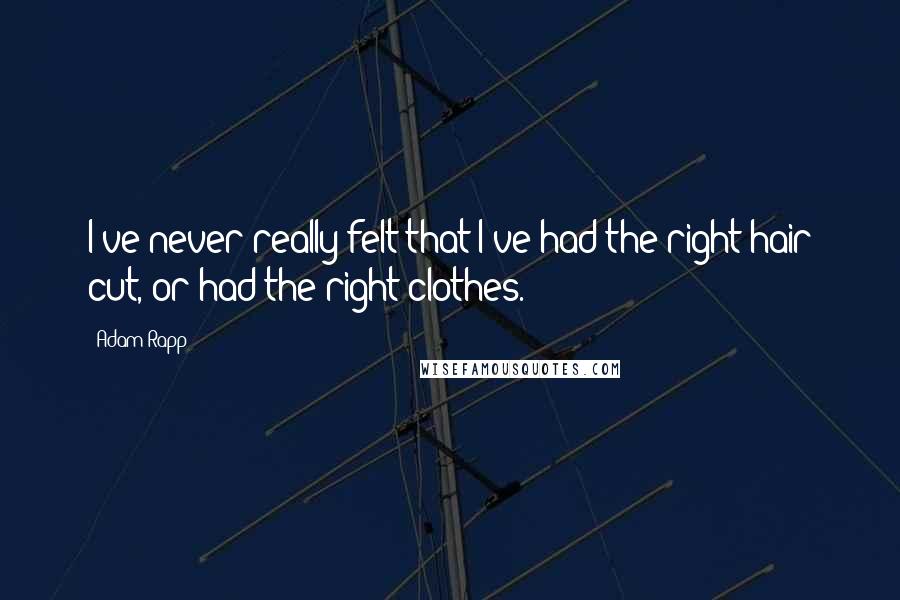 Adam Rapp Quotes: I've never really felt that I've had the right hair cut, or had the right clothes.