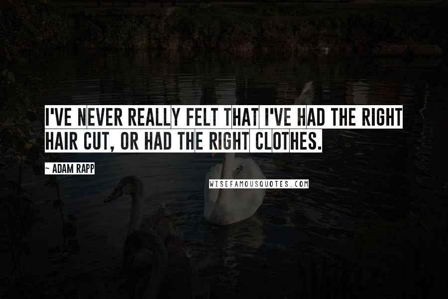 Adam Rapp Quotes: I've never really felt that I've had the right hair cut, or had the right clothes.