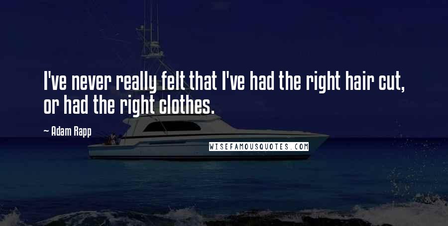 Adam Rapp Quotes: I've never really felt that I've had the right hair cut, or had the right clothes.