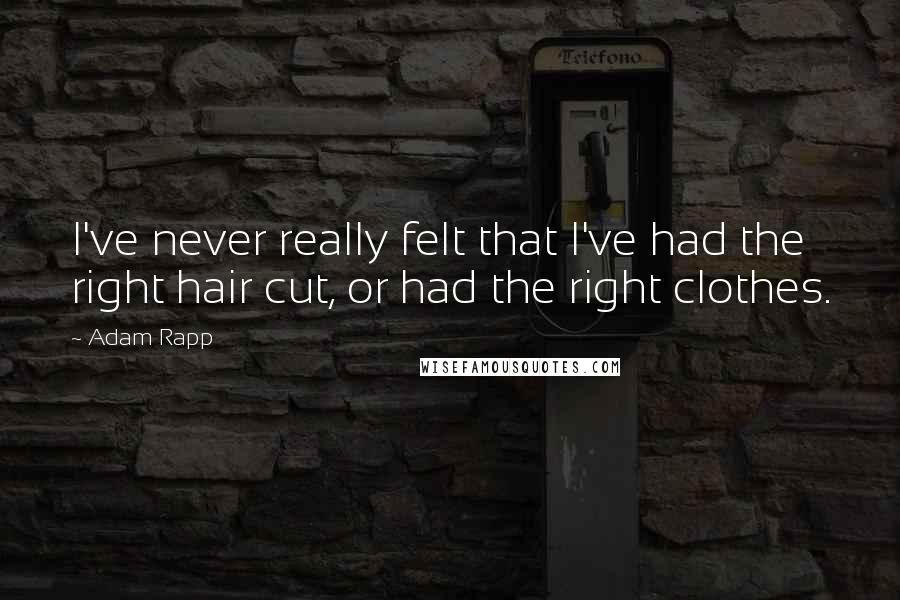 Adam Rapp Quotes: I've never really felt that I've had the right hair cut, or had the right clothes.