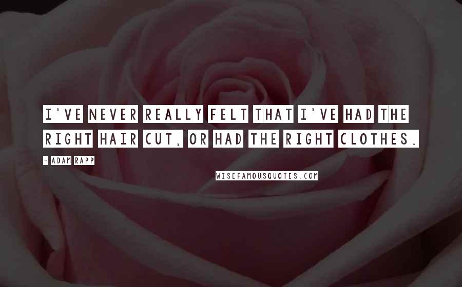 Adam Rapp Quotes: I've never really felt that I've had the right hair cut, or had the right clothes.