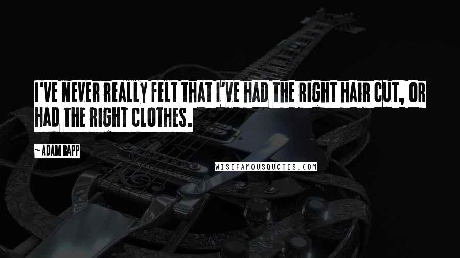 Adam Rapp Quotes: I've never really felt that I've had the right hair cut, or had the right clothes.