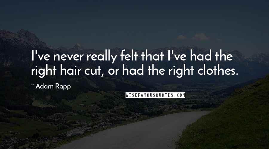 Adam Rapp Quotes: I've never really felt that I've had the right hair cut, or had the right clothes.
