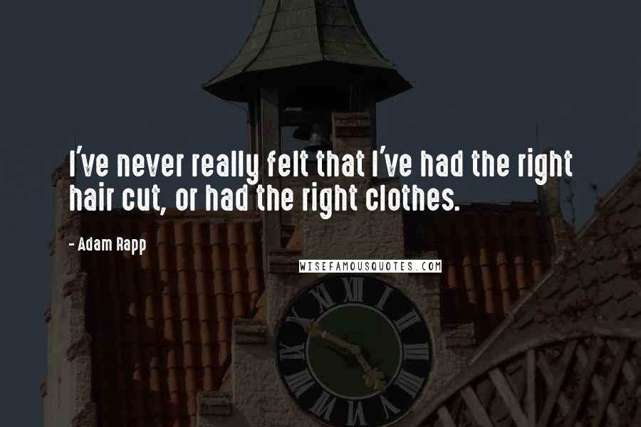 Adam Rapp Quotes: I've never really felt that I've had the right hair cut, or had the right clothes.