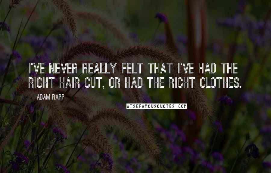 Adam Rapp Quotes: I've never really felt that I've had the right hair cut, or had the right clothes.