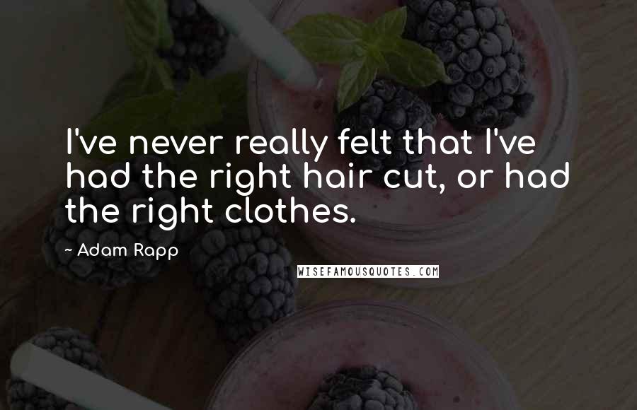 Adam Rapp Quotes: I've never really felt that I've had the right hair cut, or had the right clothes.